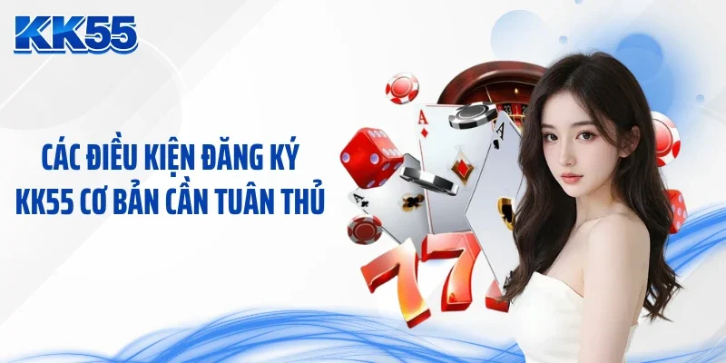 Các điều kiện đăng ký KK55 cơ bản cần tuân thủ