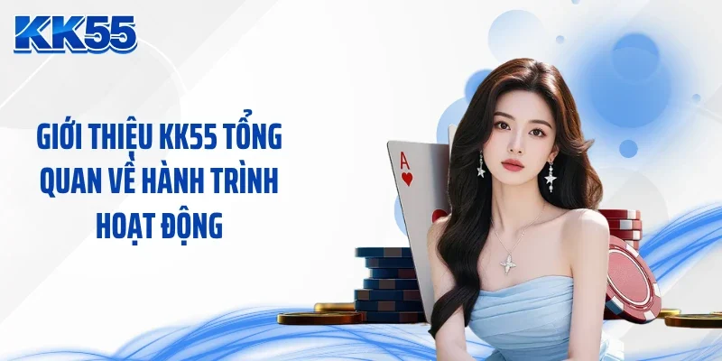 Giới thiệu KK55 tổng quan về hành trình hoạt động