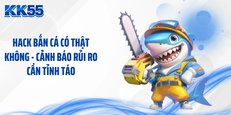 Hack Bắn Cá Có Thật Không - Cảnh Báo Rủi Ro Cần Tỉnh Táo