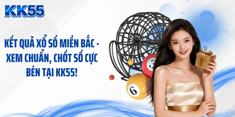 Kết Quả Xổ Số Miền Bắc - Xem Chuẩn, Chốt Số Cực Bén Tại KK55!