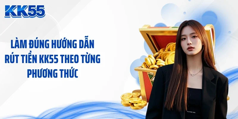 Làm đúng hướng dẫn rút tiền KK55 theo từng phương thức