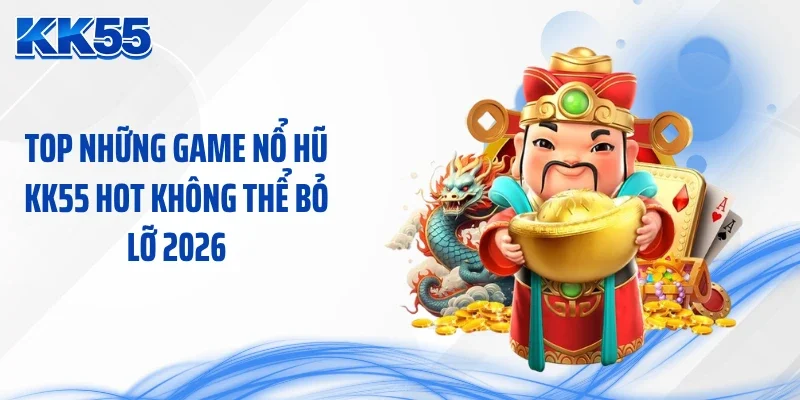 Top những game nổ hũ KK55 hot không thể bỏ lỡ 2026