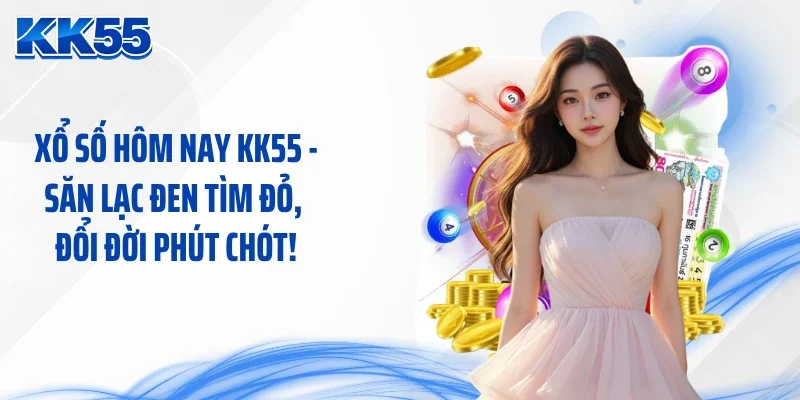 Xổ Số Hôm Nay KK55 - Săn Lạc Đen Tìm Đỏ, Đổi Đời Phút Chót!