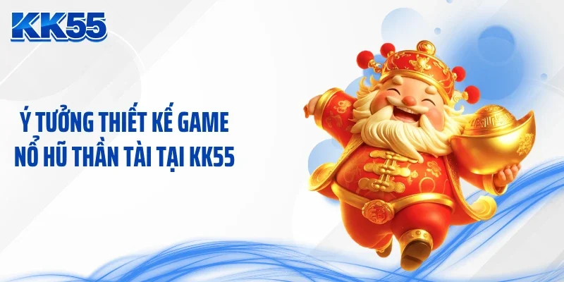Ý tưởng thiết kế game nổ hũ thần tài tại KK55